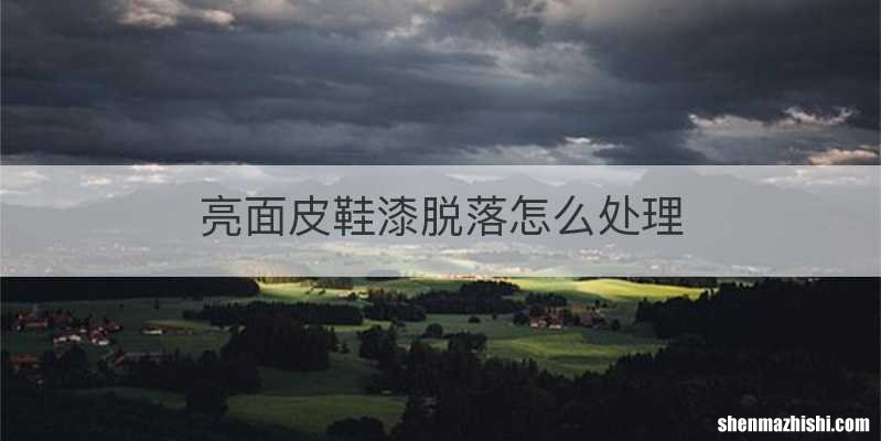 亮面皮鞋漆脱落怎么处理