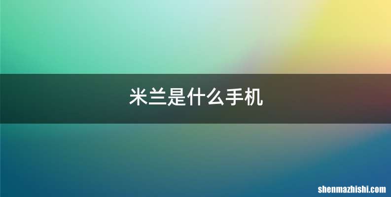 米兰是什么手机