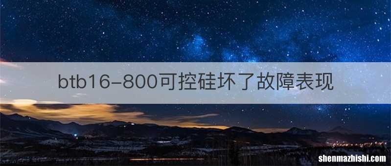 btb16-800可控硅坏了故障表现
