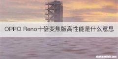 OPPO Reno十倍变焦版高性能是什么意思