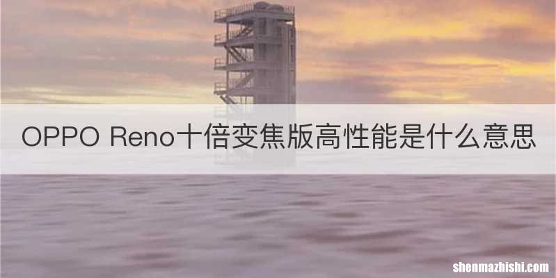 OPPO Reno十倍变焦版高性能是什么意思