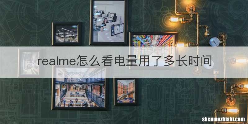 realme怎么看电量用了多长时间