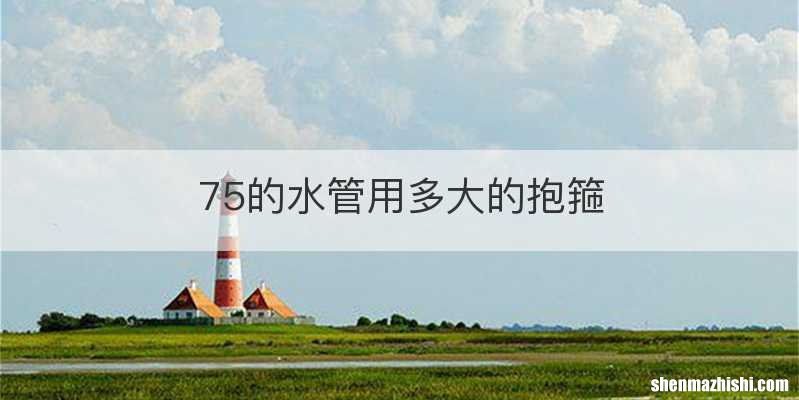 75的水管用多大的抱箍