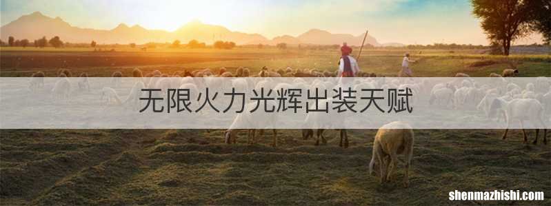 无限火力光辉出装天赋