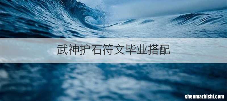 武神护石符文毕业搭配