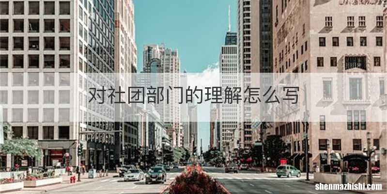 对社团部门的理解怎么写
