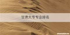 甘肃大专专业排名