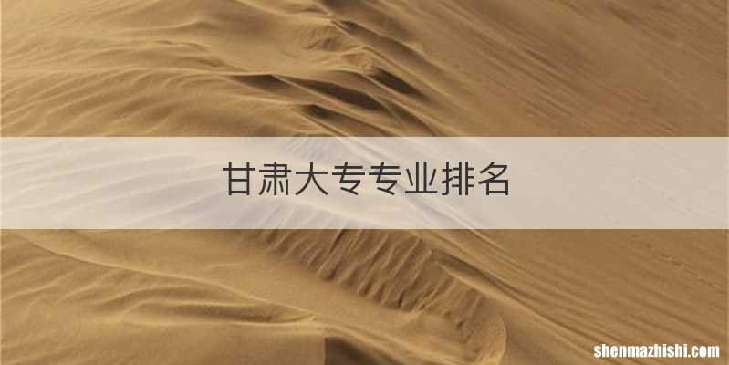 甘肃大专专业排名