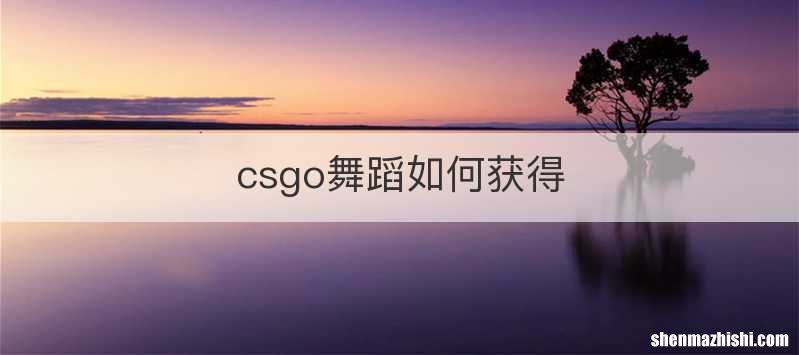 csgo舞蹈如何获得