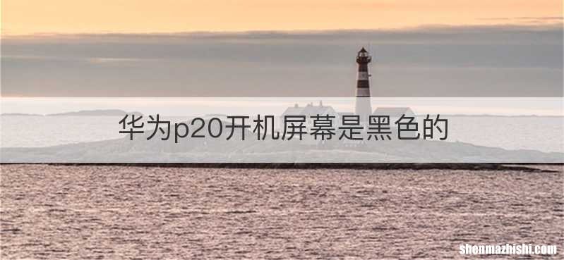 华为p20开机屏幕是黑色的