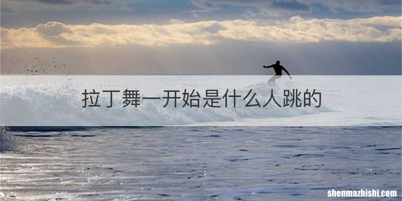 拉丁舞一开始是什么人跳的