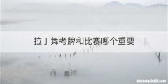 拉丁舞考牌和比赛哪个重要