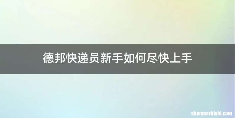德邦快递员新手如何尽快上手