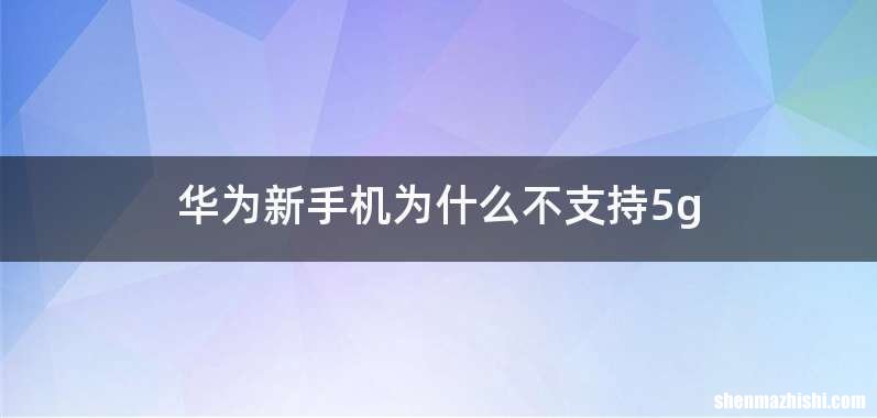 华为新手机为什么不支持5g