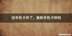 旧手机卡坏了，换新手机卡快吗
