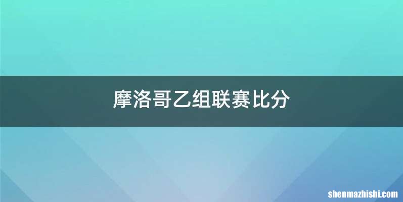 摩洛哥乙组联赛比分