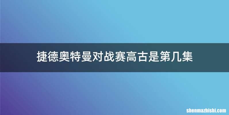 捷德奥特曼对战赛高古是第几集