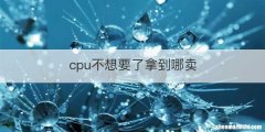 cpu不想要了拿到哪卖
