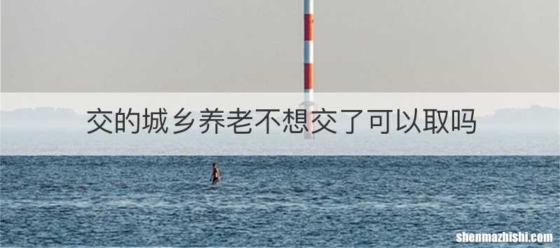 交的城乡养老不想交了可以取吗