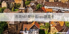 杰灵h61配什么cpu跟显卡