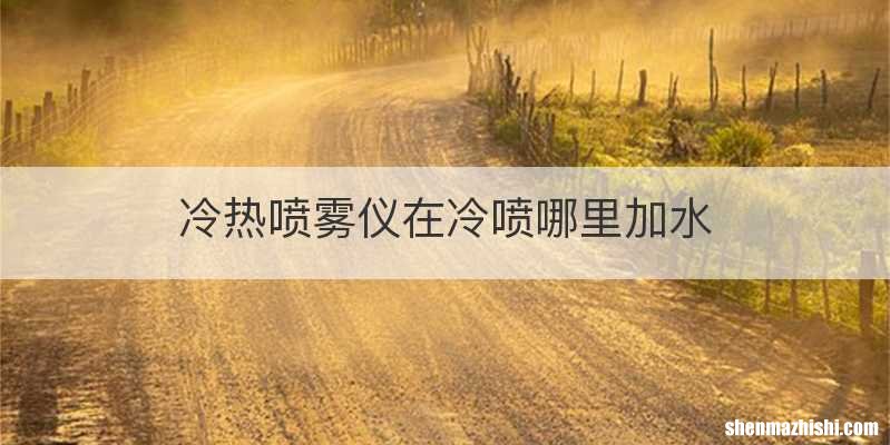冷热喷雾仪在冷喷哪里加水