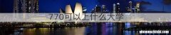 770可以上什么大学
