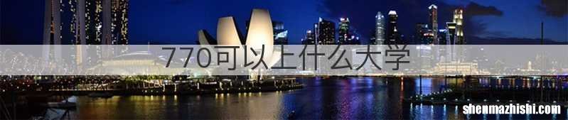 770可以上什么大学