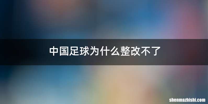 中国足球为什么整改不了