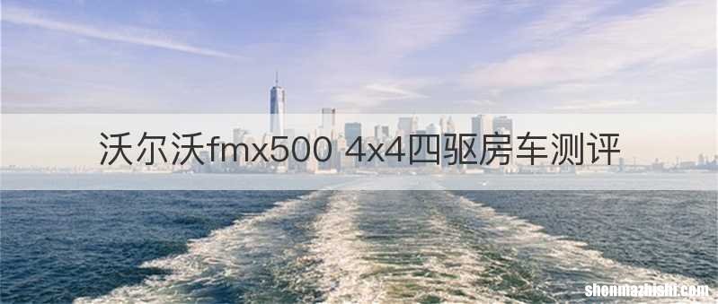 沃尔沃fmx500 4x4四驱房车测评