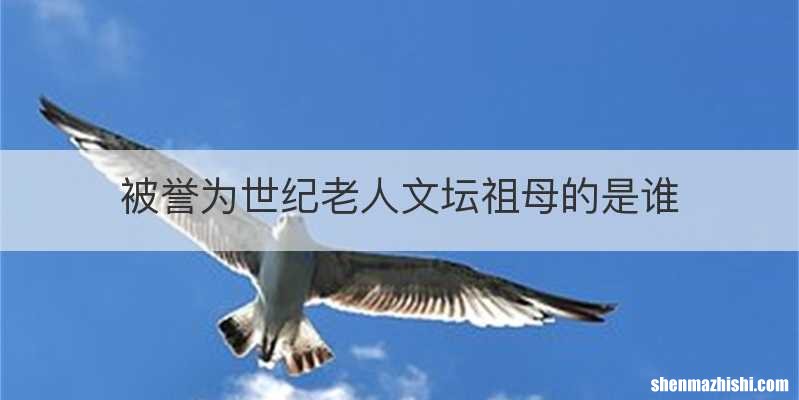 被誉为世纪老人文坛祖母的是谁