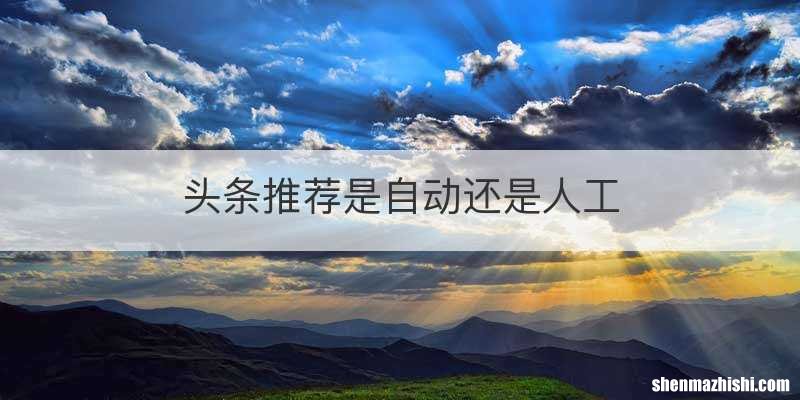 头条推荐是自动还是人工
