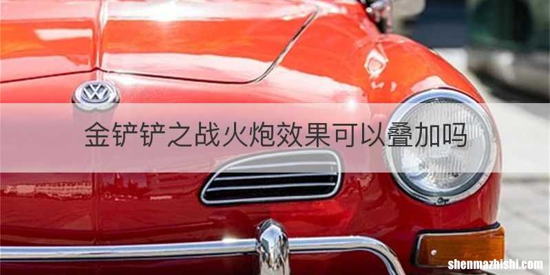 金铲铲之战火炮效果可以叠加吗