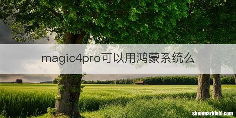 magic4pro可以用鸿蒙系统么