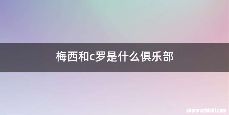 梅西和c罗是什么俱乐部