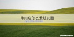 牛肉店怎么发朋友圈