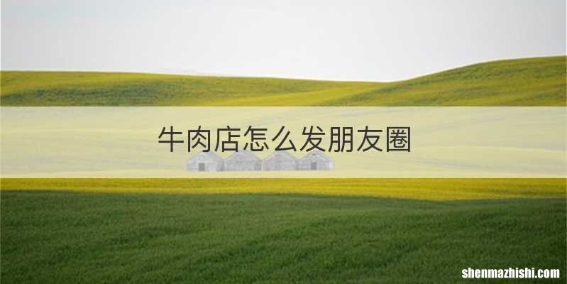牛肉店怎么发朋友圈