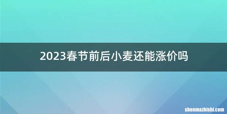 2023春节前后小麦还能涨价吗