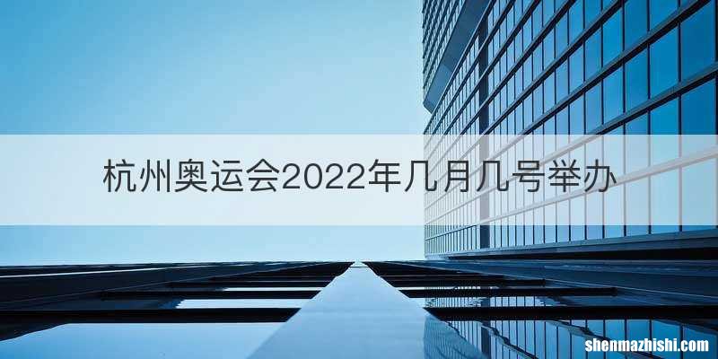 杭州奥运会2022年几月几号举办