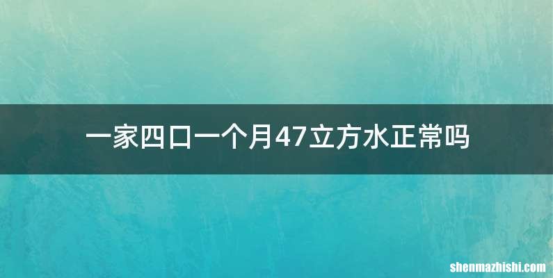 一家四口一个月47立方水正常吗