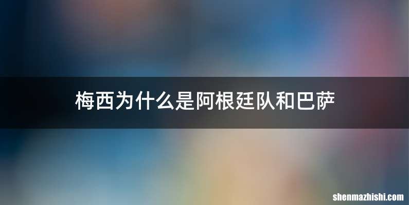 梅西为什么是阿根廷队和巴萨
