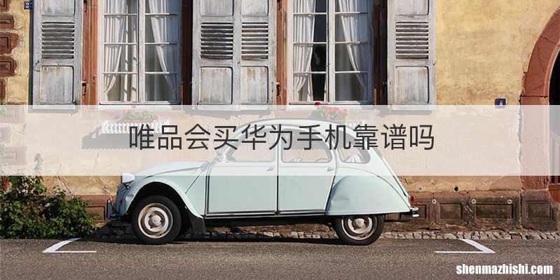 唯品会买华为手机靠谱吗