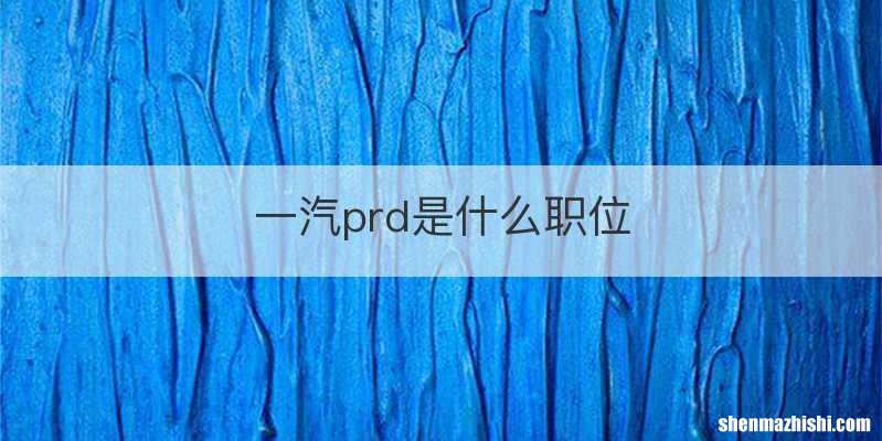 一汽prd是什么职位