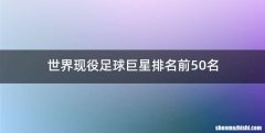 世界现役足球巨星排名前50名