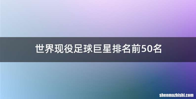 世界现役足球巨星排名前50名