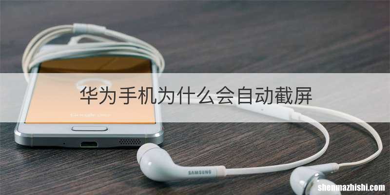 华为手机为什么会自动截屏