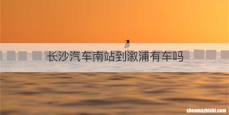 长沙汽车南站到溆浦有车吗