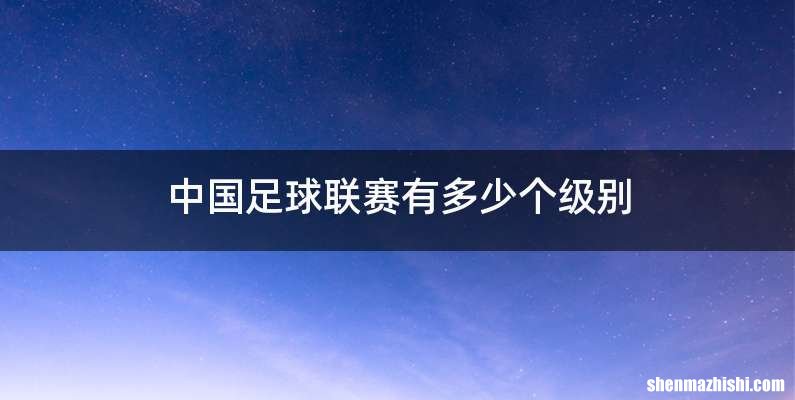 中国足球联赛有多少个级别