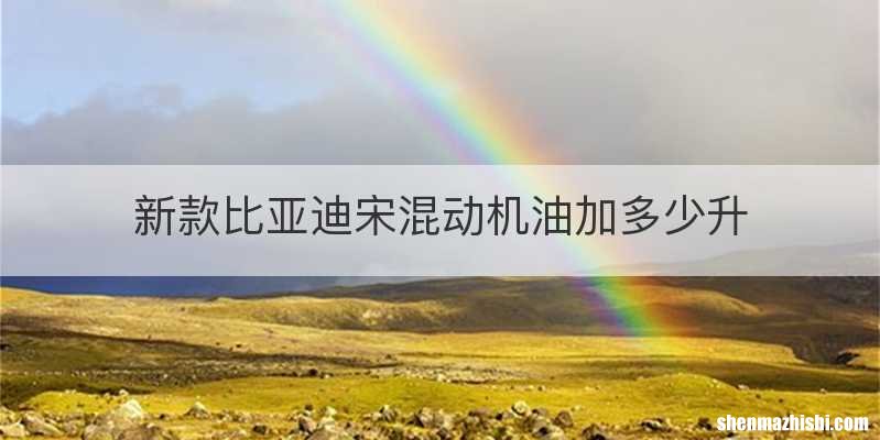 新款比亚迪宋混动机油加多少升
