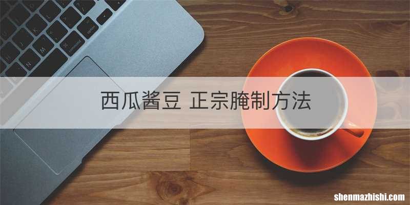 西瓜酱豆 正宗腌制方法