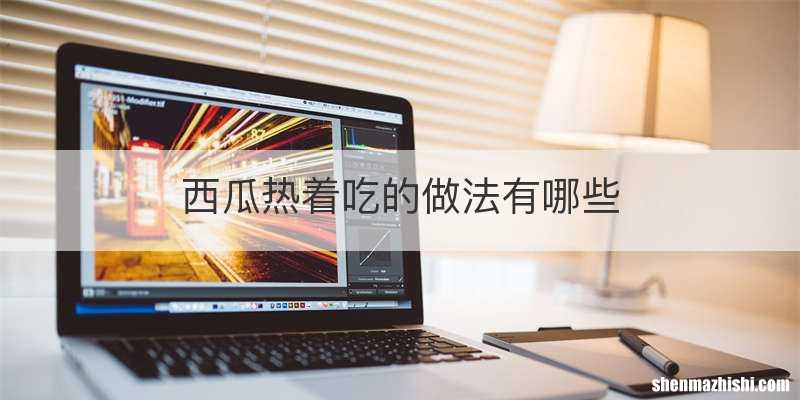 西瓜热着吃的做法有哪些